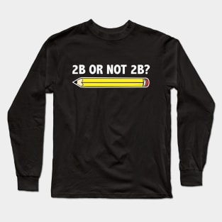 Funny Teacher for Art School 2B OR NOT 2B To Be Or Not To Be Long Sleeve T-Shirt